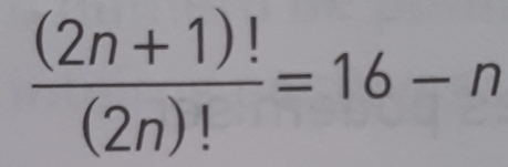  ((2n+1)!)/(2n)! =16-n