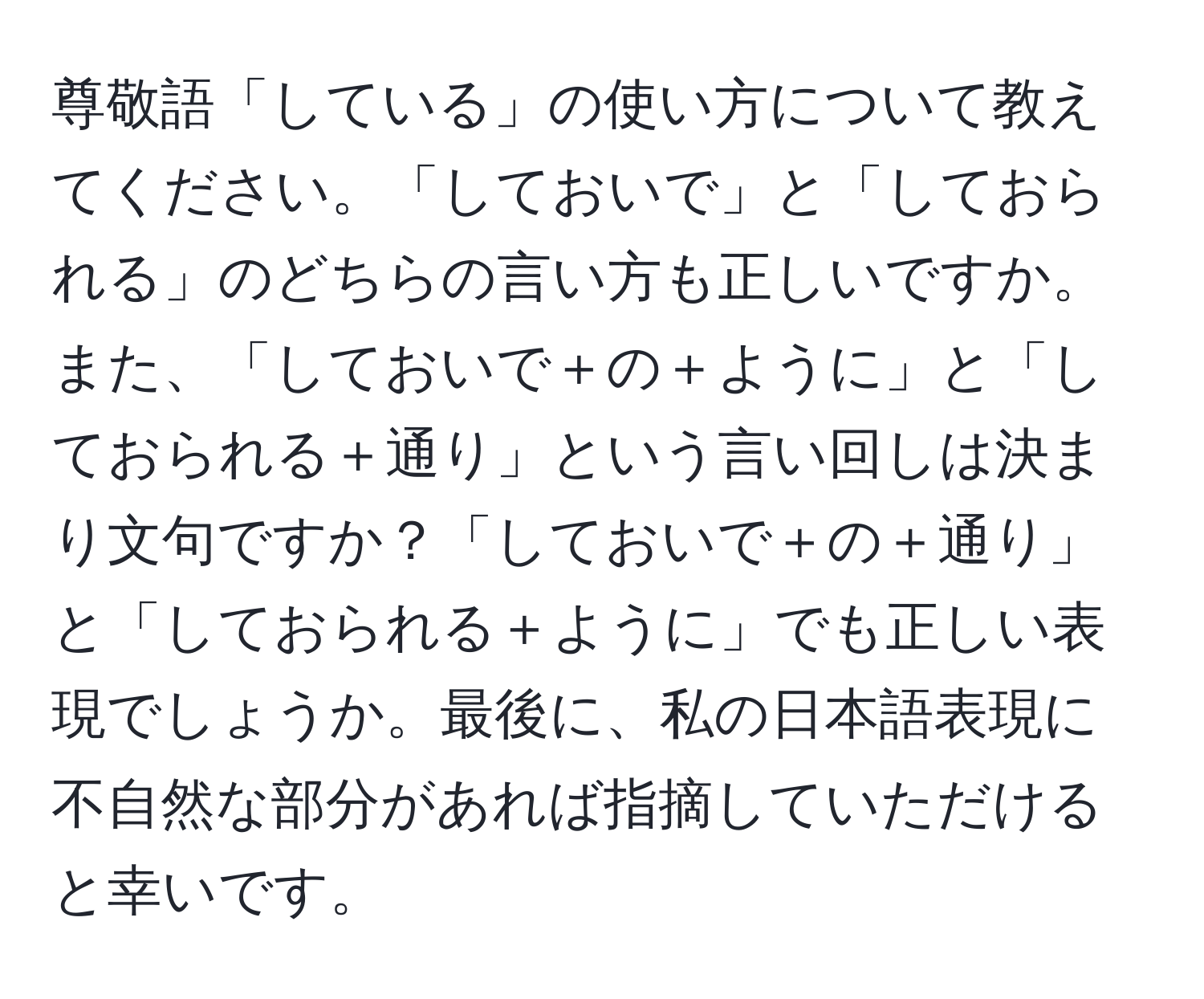 尊敬語「している」の使い方について教えてください。「しておいで」と「しておられる」のどちらの言い方も正しいですか。また、「しておいで＋の＋ように」と「しておられる＋通り」という言い回しは決まり文句ですか？「しておいで＋の＋通り」と「しておられる＋ように」でも正しい表現でしょうか。最後に、私の日本語表現に不自然な部分があれば指摘していただけると幸いです。