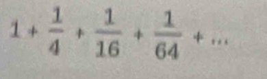 1+ 1/4 + 1/16 + 1/64 +...