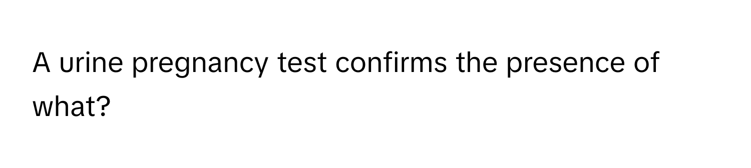 A urine pregnancy test confirms the presence of what?