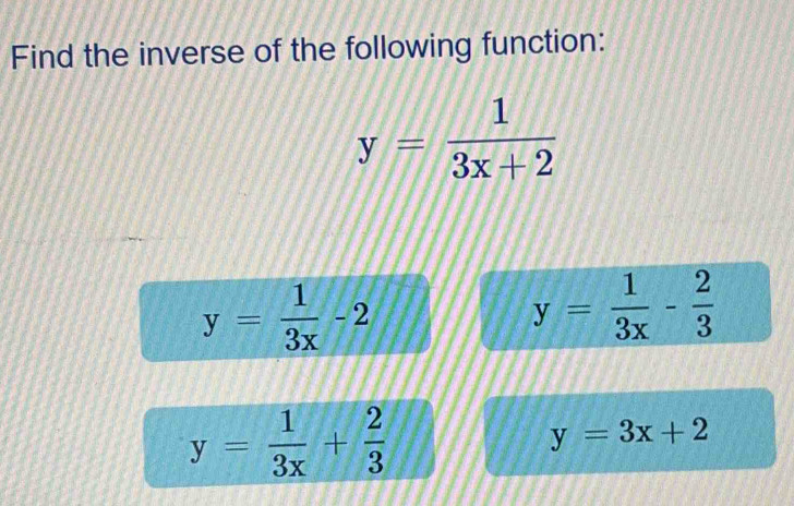 Find the inverse of the following function:
y= 1/3x+2 
y= 1/3x -2
y= 1/3x - 2/3 
y= 1/3x + 2/3 
y=3x+2