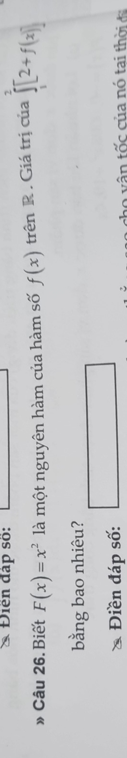 Điển đáp số: 
» Câu 26. Biết F(x)=x^2 là một nguyên hàm của hàm số f(x) trên R. Giá trị của ∈tlimits _1^(2[2+f(x)]
bằng bao nhiêu?
x_1)+x_2+·s +x_k=1
□ 
Điền đáp số: 
v v ân tốc của nó tai th ờ i đ