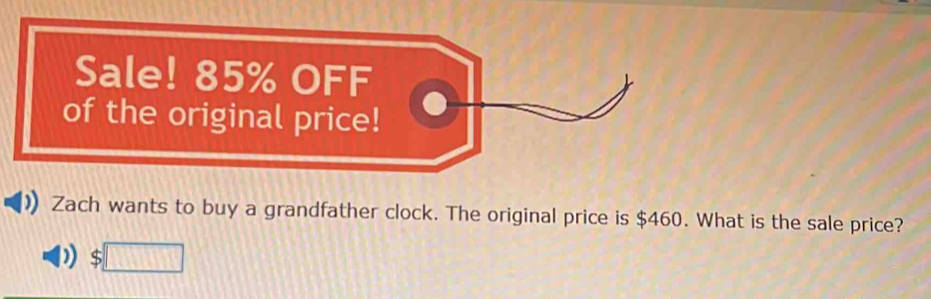 Zach wants to buy a grandfather clock. The original price is $460. What is the sale price?
$□