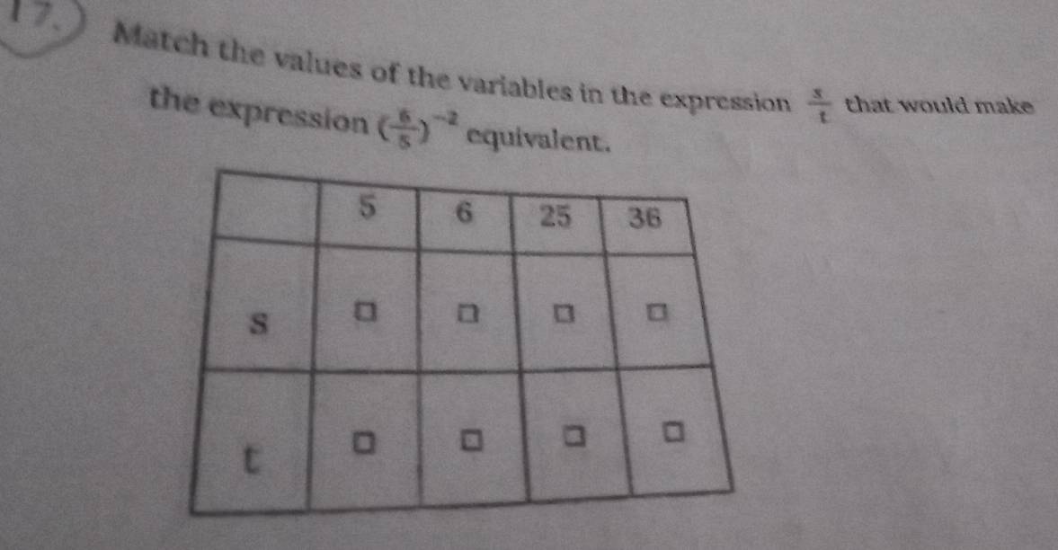 Match the values of the variables in the expression
 s/t  that would make 
the expression ( 6/5 )^-2 equivalent.