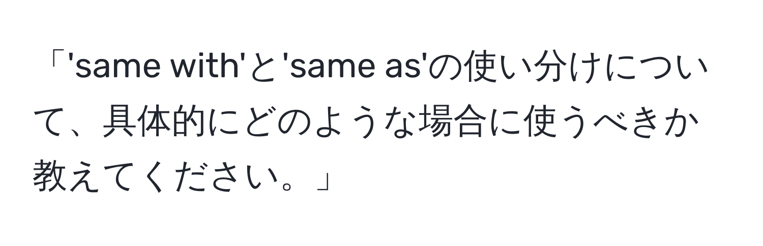 「'same with'と'same as'の使い分けについて、具体的にどのような場合に使うべきか教えてください。」