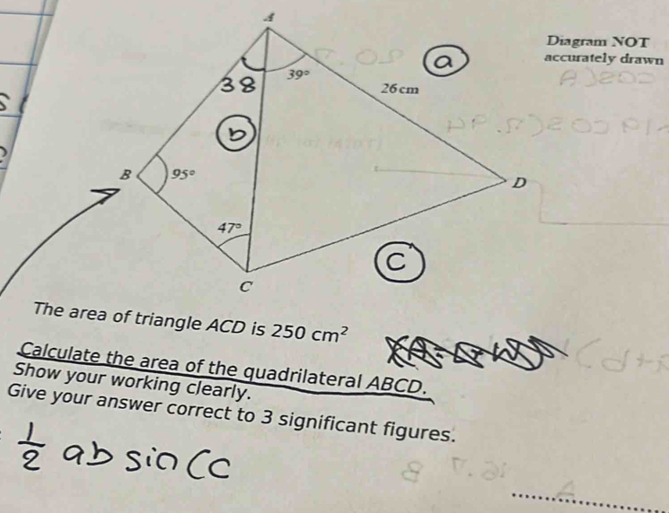 Diagram NOT
accurately drawn
250cm^2
Calculate the area of the quadrilateral ABCD.
Show your working clearly.
Give your answer correct to 3 significant figures.