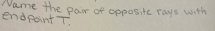 Name the pair of opposite rays with 
endpoint T.