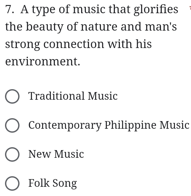 A type of music that glorifies
the beauty of nature and man's
strong connection with his
environment.
Traditional Music
Contemporary Philippine Music
New Music
Folk Song