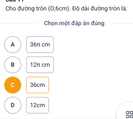 Cho đường tròn (0;6cm). Độ dài đường tròn là:
Chọn một đáp án đúng
A 36π cm
B 12π cm
C 36cm
D 12cm