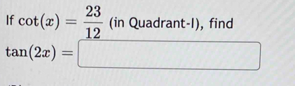 If cot (x)= 23/12 (inQuadrant-l), , find
tan (2x)=□