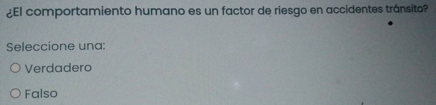 ¿El comportamiento humano es un factor de riesgo en accidentes tránsito?
Seleccione una:
Verdadero
Falso