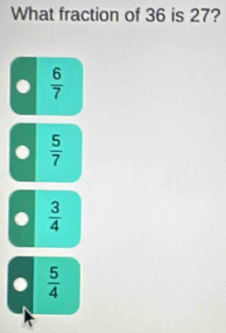 What fraction of 36 is 27?
 6/7 
 5/7 
 3/4 
 5/4 