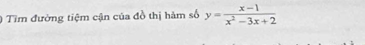 ) Tìm đường tiệm cận của đồ thị hàm số y= (x-1)/x^2-3x+2 