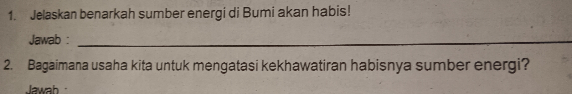 Jelaskan benarkah sumber energi di Bumi akan habis! 
Jawab :_ 
2. Bagaimana usaha kita untuk mengatasi kekhawatiran habisnya sumber energi? 
Jawab