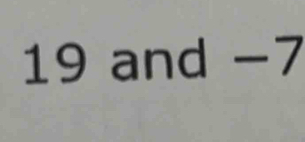 19 and −7