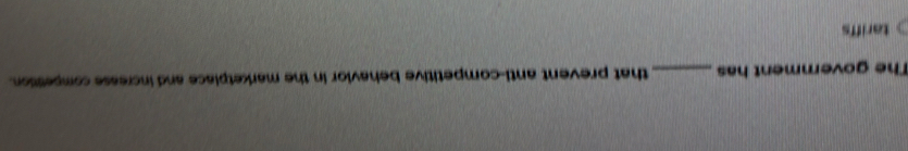 The government has _that prevent anti-competitive behavior in the marketplace and increase competition 
tariffs