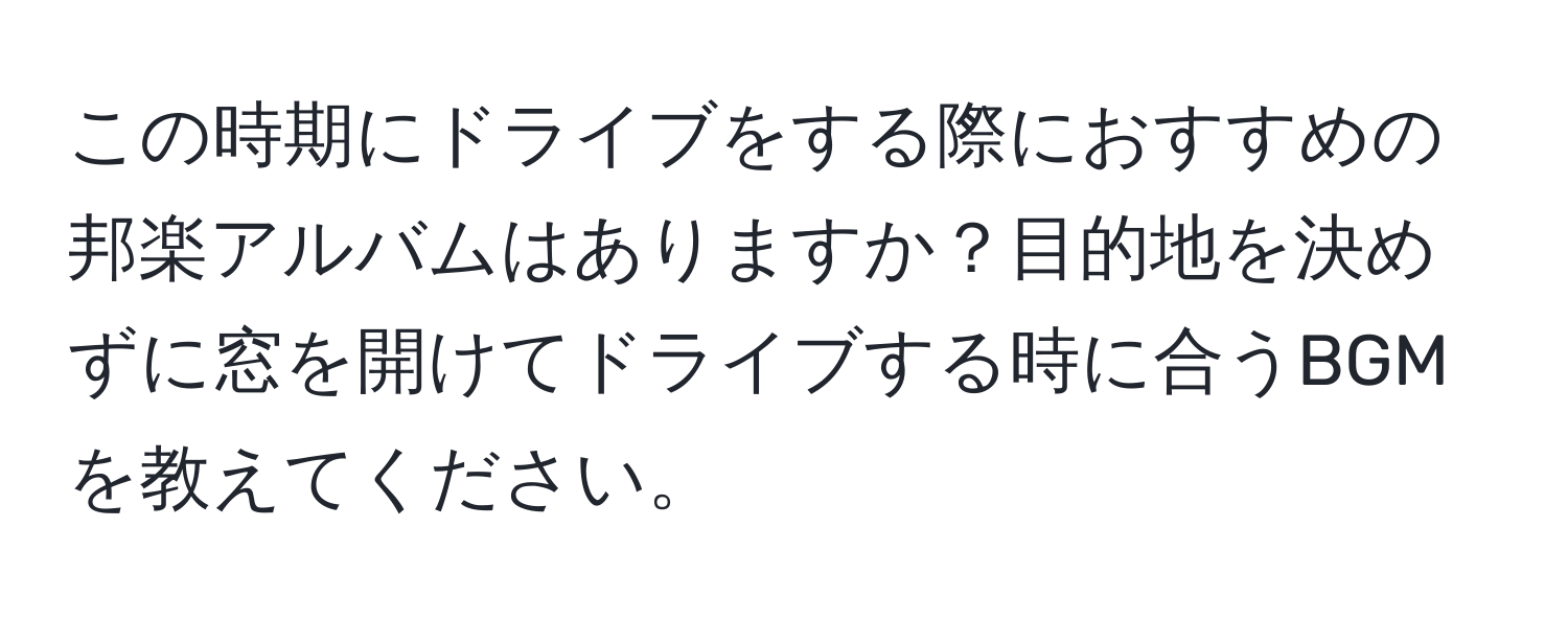 この時期にドライブをする際におすすめの邦楽アルバムはありますか？目的地を決めずに窓を開けてドライブする時に合うBGMを教えてください。