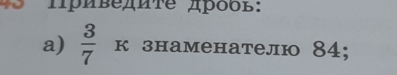 45 Πpиведиτе дрδδς: 
a)  3/7  к знаменателю 84;