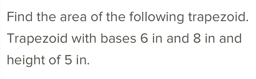 Find the area of the following trapezoid. 
Trapezoid with bases 6 in and 8 in and 
height of 5 in.