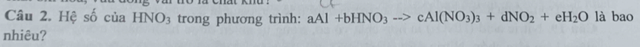 Hệ số của HNO_3 trong phương trình: aAl+bHNO_3to cAl(NO_3)_3+dNO_2+eH_2O là bao 
nhiêu?