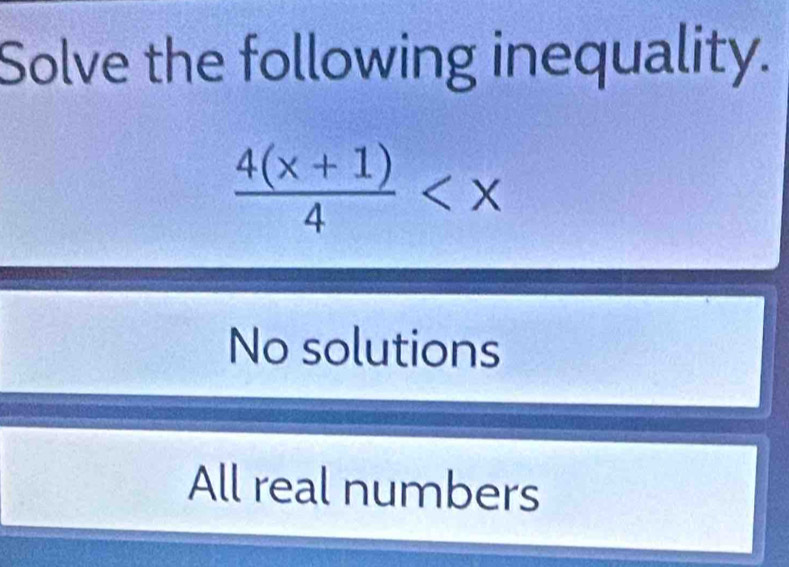 Solve the following inequality.
 (4(x+1))/4 
No solutions
All real numbers