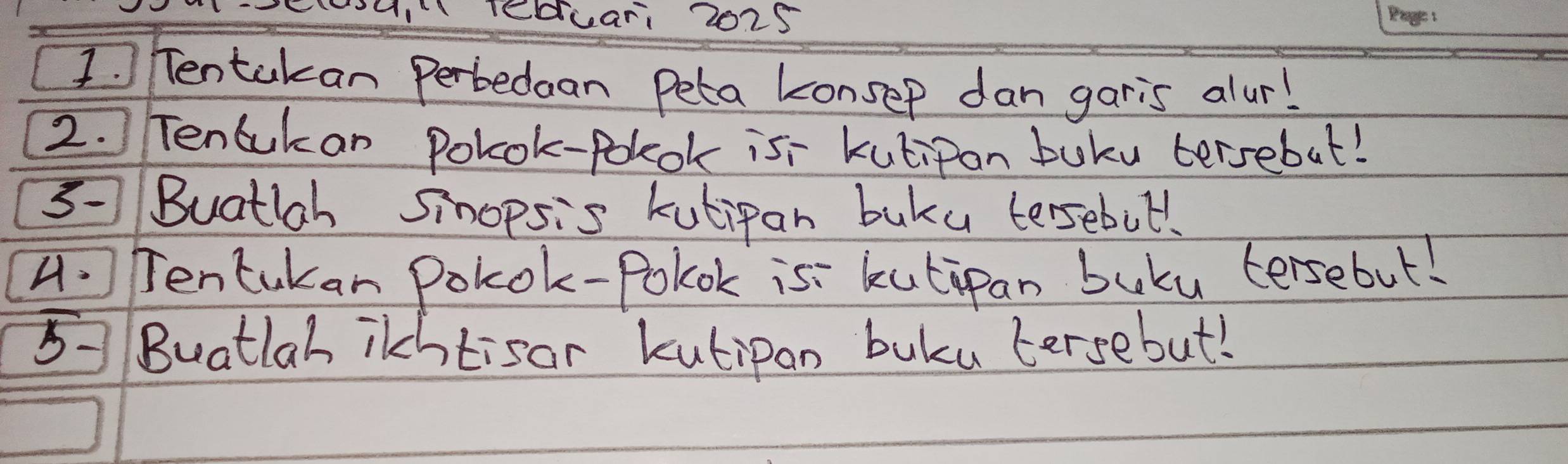 leduar, 2025 
I. Tentakan Perbedaan Peta konsep dan garis alur! 
2. Tencukan Polok-polok isr kutipan buku bersebut! 
3- Buatlah simopsis kutipan buku tersebot. 
4. TTentukan Polok-Polok is kutipan buku tersebut! 
50Buatlah ilchtisar kutipan buku tersebut!