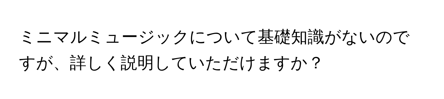 ミニマルミュージックについて基礎知識がないのですが、詳しく説明していただけますか？