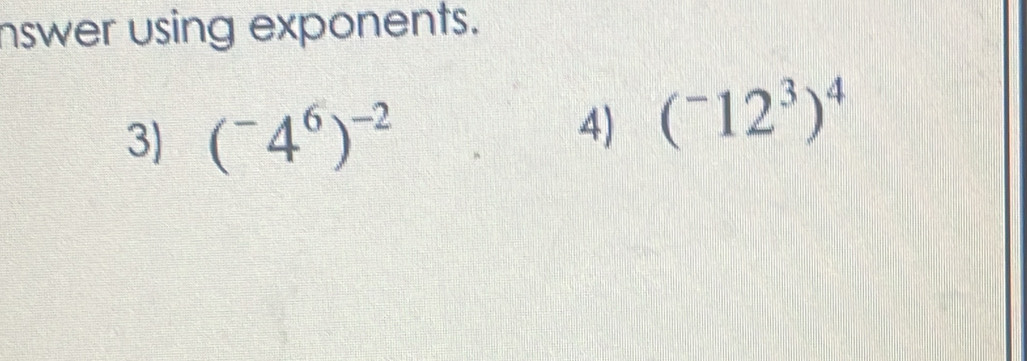 nswer using exponents. 
3) (^-4^6)^-2
4) (^-12^3)^4