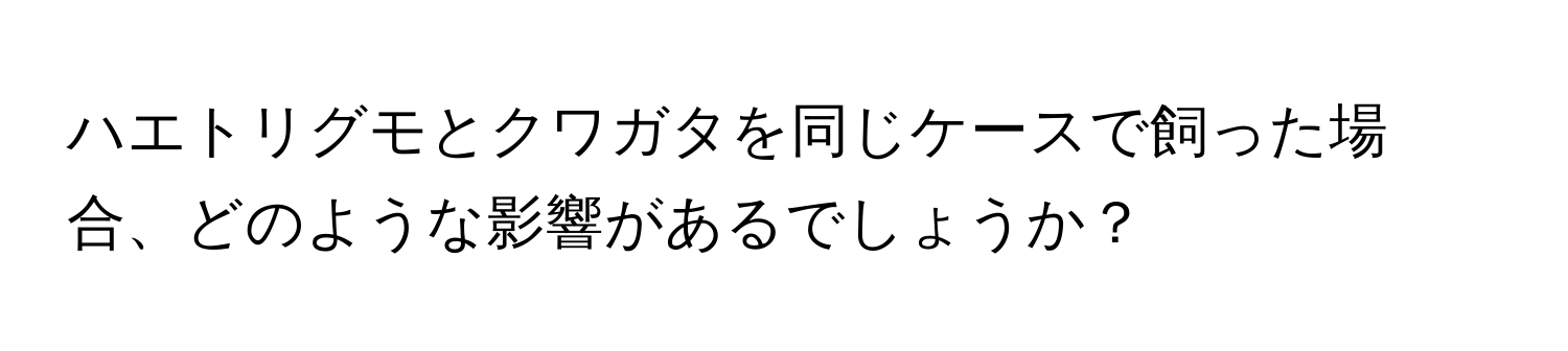 ハエトリグモとクワガタを同じケースで飼った場合、どのような影響があるでしょうか？