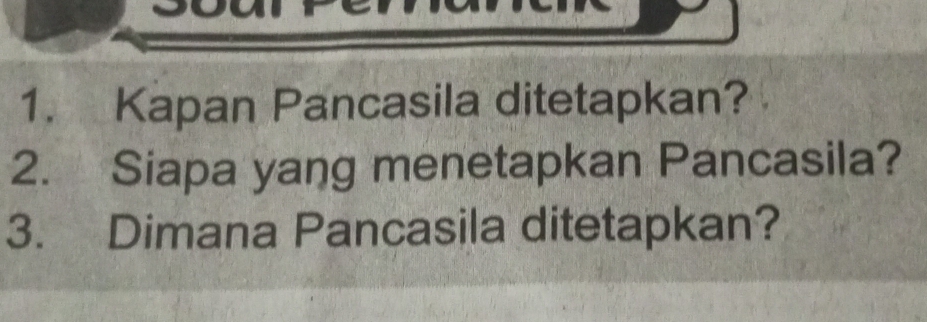 Kapan Pancasila ditetapkan? 
2. Siapa yang menetapkan Pancasila? 
3. Dimana Pancasila ditetapkan?