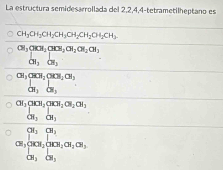 La estructura semidesarrollada del 2, 2, 4, 4 -tetrametilheptano es
CH_3CH_3CH_2CH_3CH_2CH_2CH_2CH_3.
beginarrayr □ , when 500&75 when 40.5&3 w whencm=0 when -16, when 16, when 16, when -16, when 6, when 2°