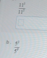  11^5/11^2 
b .  5^3/5^7 