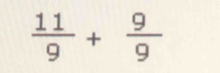  11/9 + 9/9 