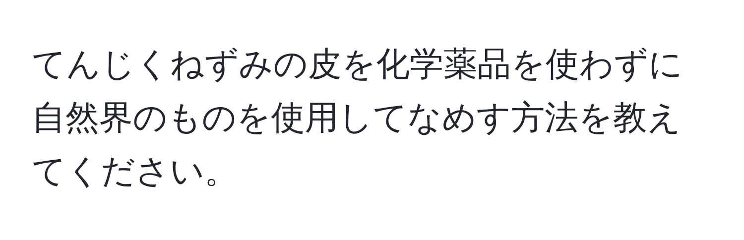 てんじくねずみの皮を化学薬品を使わずに自然界のものを使用してなめす方法を教えてください。