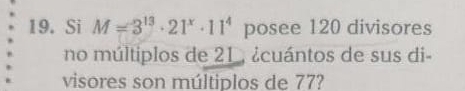 Si M=3^(13)· 21^x· 11^4 posee 120 divisores 
no múltiplos de 21, ¿cuántos de sus di- 
visores son múltiplos de 77?