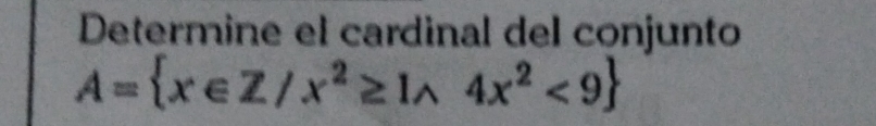 Determine el cardinal del conjunto
A= x∈ Z/x^2≥ 1wedge 4x^2<9