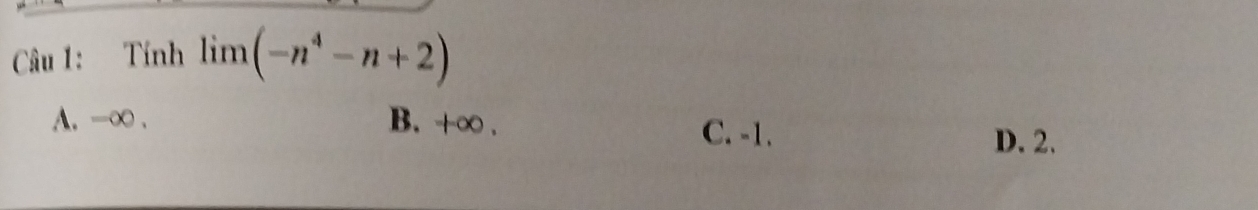 Tính limlimits (-n^4-n+2)
A. -∞. B. +∞. C. -1. D. 2.