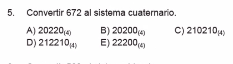 Convertir 672 al sistema cuaternario.
A) 20220_(4) B) 20200_(4) C) 210210_(4)
D) 212210_(4) E) 22200_(4)