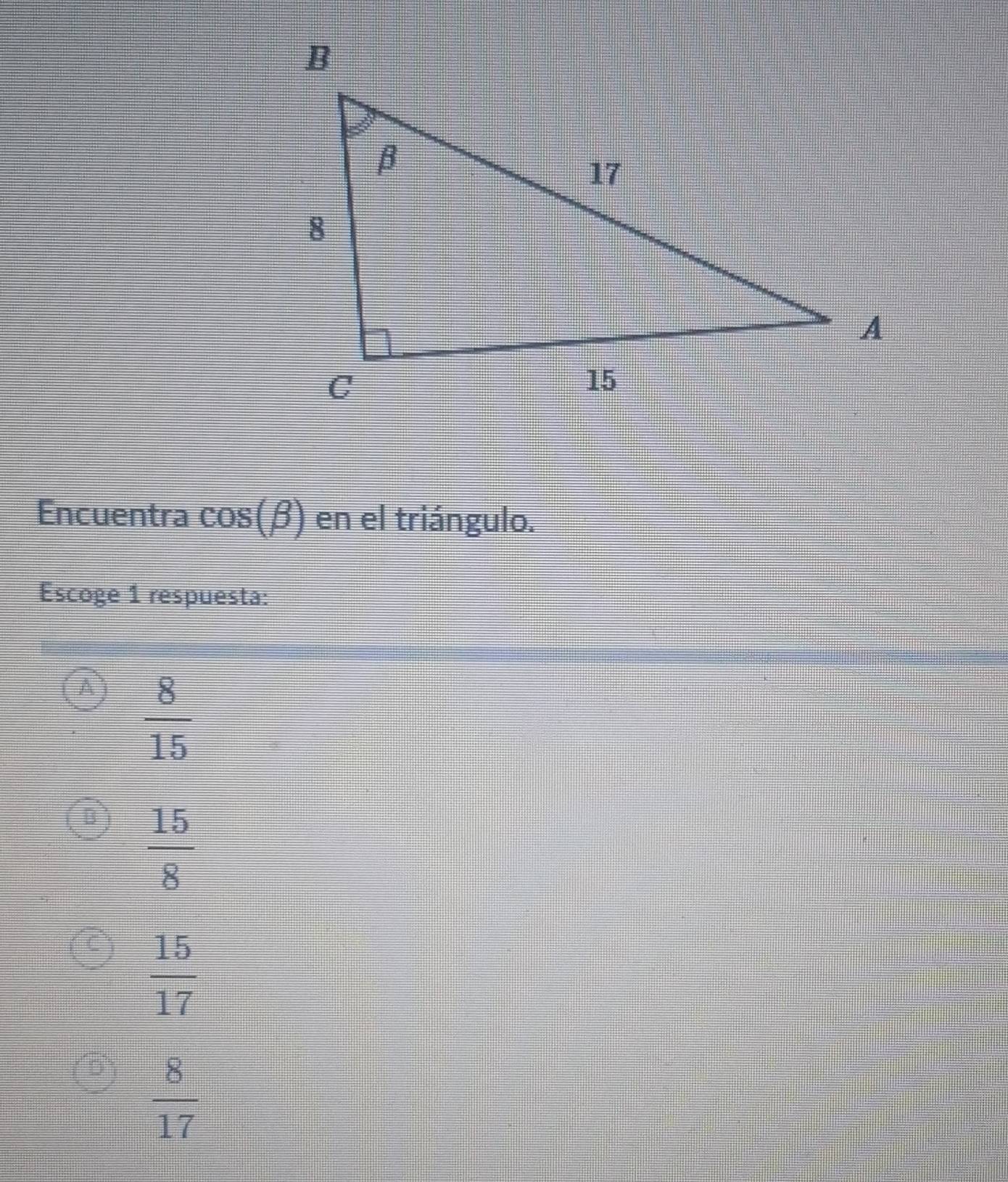 Encuentra cos (beta ) en el triángulo.
Escoge 1 respuesta:
A  8/15 
 15/8 
 15/17 
 8/17 