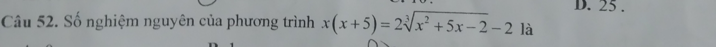 D. 25.
Câu 52. Số nghiệm nguyên của phương trình x(x+5)=2sqrt[3](x^2+5x-2)-2 là