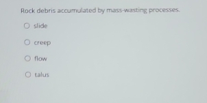 Rock debris accumulated by mass-wasting processes.
slide
creep
flow
talus