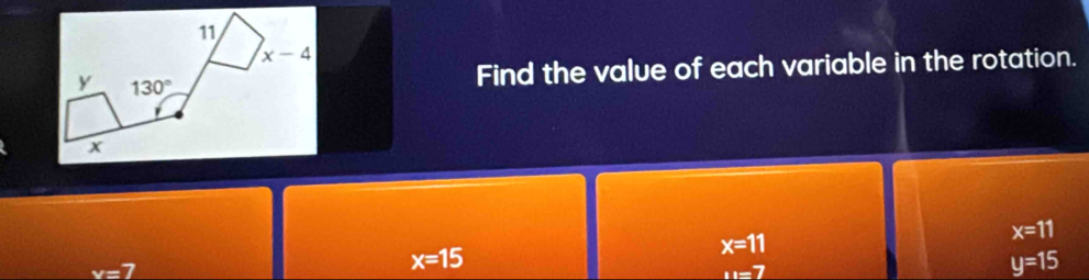 Find the value of each variable in the rotation.
x=11
x=11
x=7
x=15
11=7
y=15