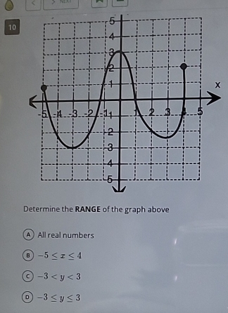 <
<tex>10
x
Determine the RANGE of the graph above
A All real numbers
B -5≤ x≤ 4
C -3
D -3≤ y≤ 3