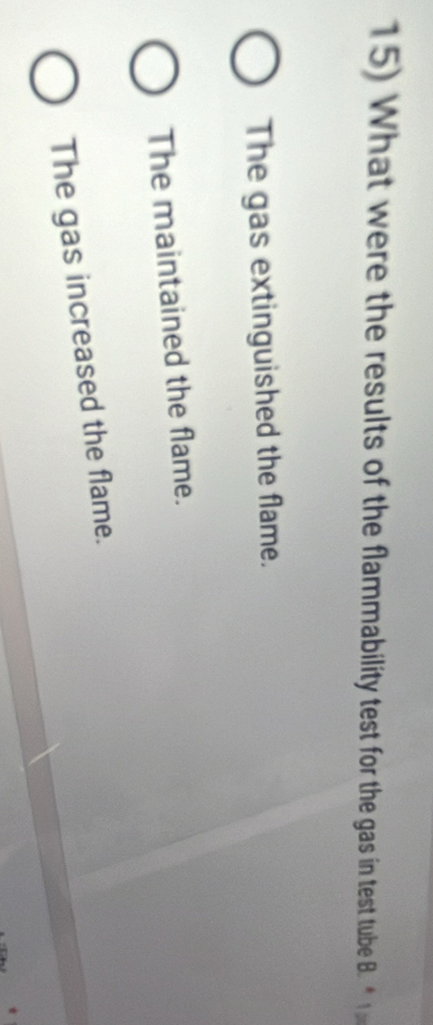 What were the results of the flammability test for the gas in test tube B. *
The gas extinguished the flame.
The maintained the flame.
The gas increased the flame.