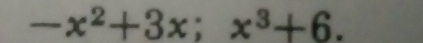 -x^2+3x; x^3+6.