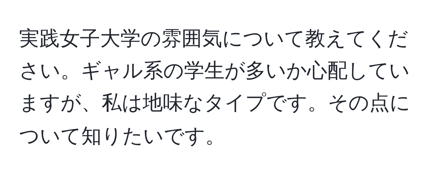 実践女子大学の雰囲気について教えてください。ギャル系の学生が多いか心配していますが、私は地味なタイプです。その点について知りたいです。