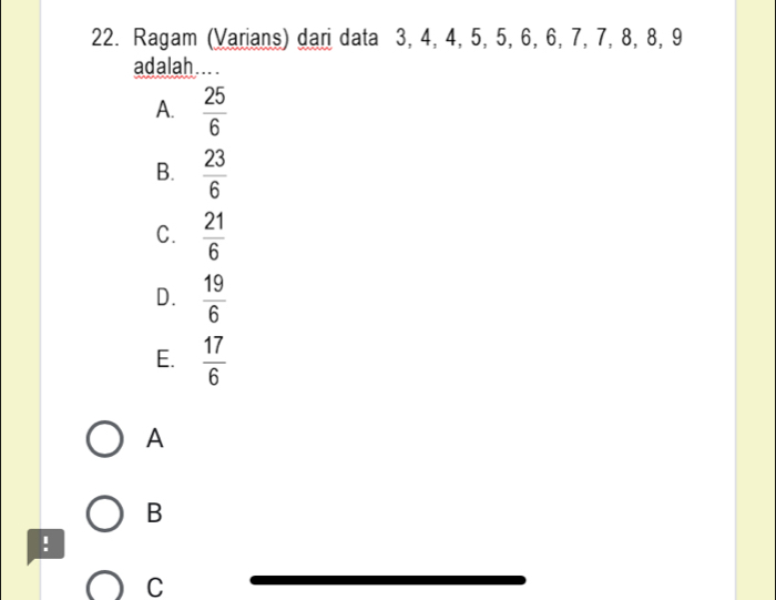 Ragam (Varians) dari data 3, 4, 4, 5, 5, 6, 6, 7, 7, 8, 8, 9
adalah....
A.  25/6 
B.  23/6 
C.  21/6 
D.  19/6 
E.  17/6 
A
B
!
C