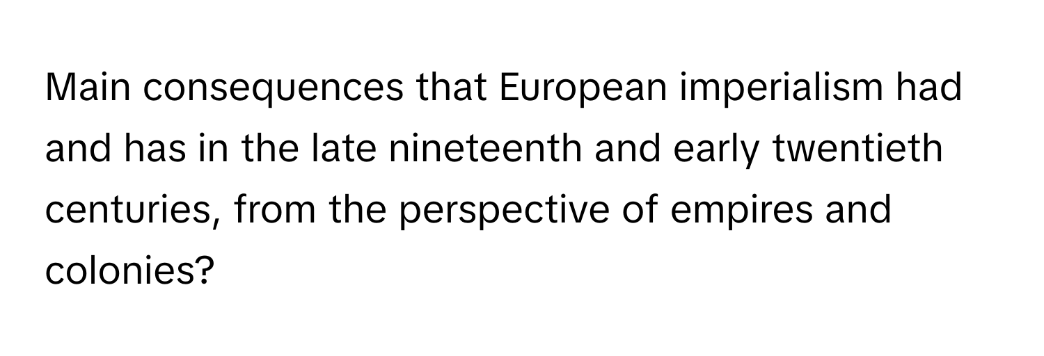 Main consequences that European imperialism had and has in the late nineteenth and early twentieth centuries, from the perspective of empires and colonies?