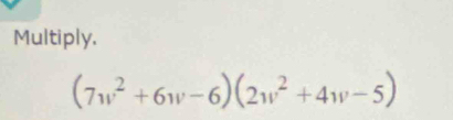 Multiply.
(7w^2+6w-6)(2w^2+4w-5)