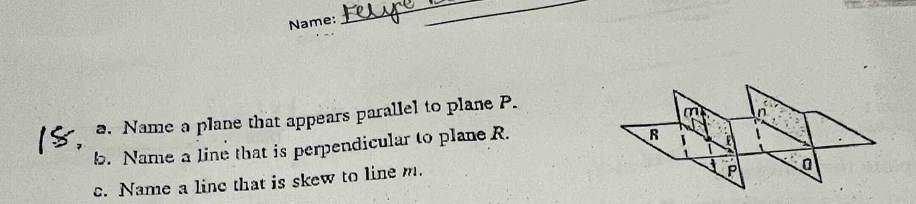 Name: 
. Name a plane that appears parallel to plane P. 
b. Name a line that is perpendicular to plane R. 
c. Name a line that is skew to line m.